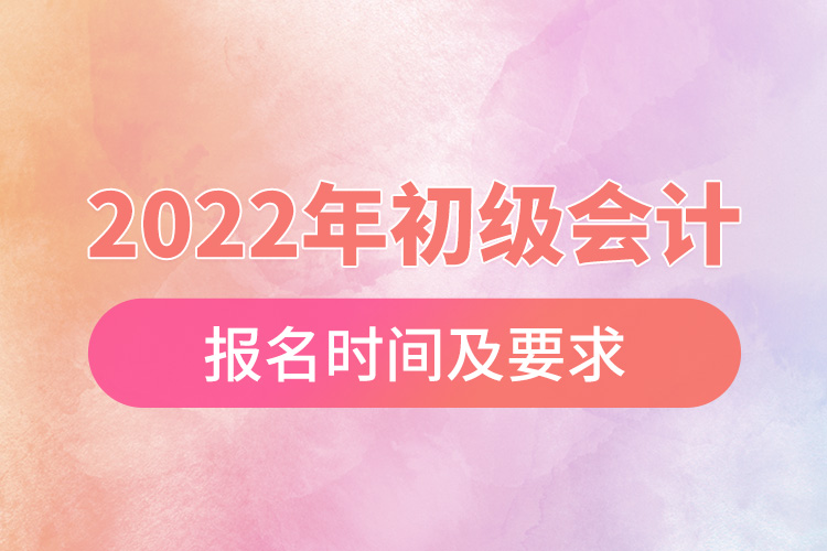 2022年初級會計報名時間及要求.jpg