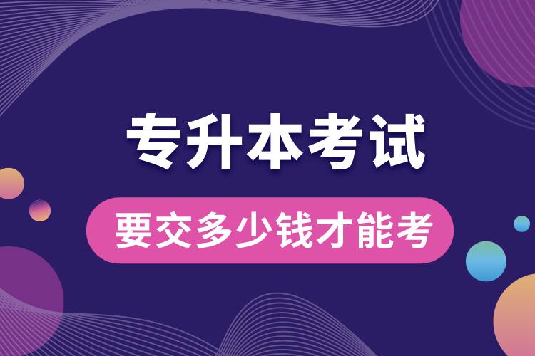 專升本考試要交多少錢(qián)才能考.jpg