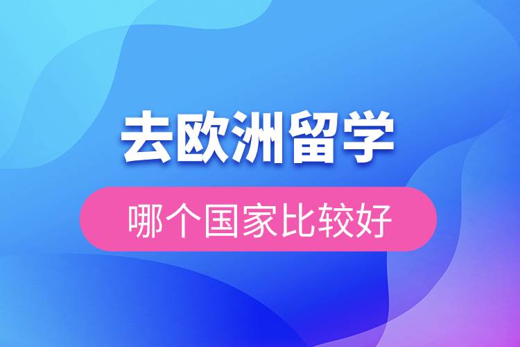 去歐洲留學(xué)哪個國家比較好.jpg