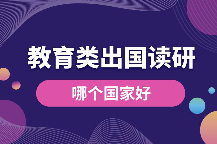 教育類出國(guó)讀研哪個(gè)國(guó)家好.jpg