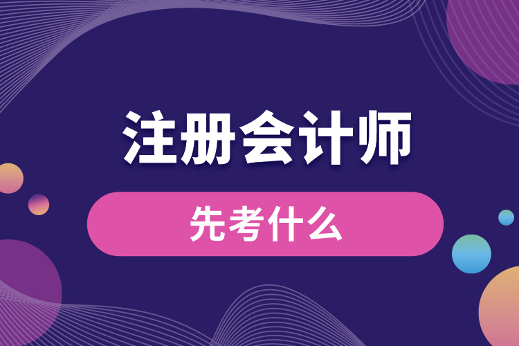 注冊會(huì)計(jì)師先考什么.jpg