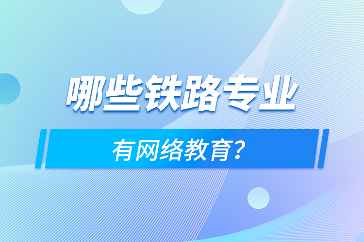 哪些鐵路專業(yè)有網(wǎng)絡(luò)教育？