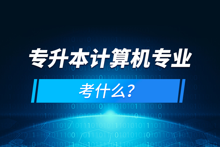 專升本計算機專業(yè)考什么？
