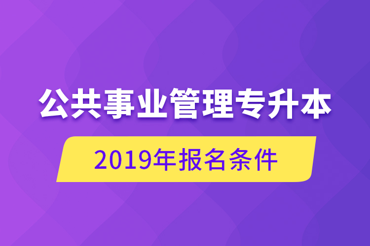公共事業(yè)管理專升本，2019年報(bào)名條件