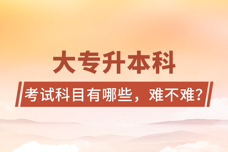 大專升本科考試科目有哪些，難不難？