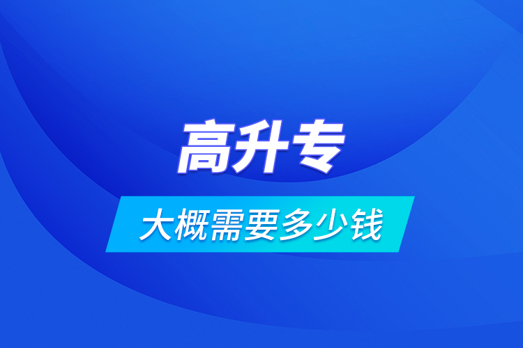 高升專(zhuān)大概需要多少錢(qián)