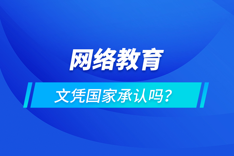 網(wǎng)絡教育文憑國家承認嗎？