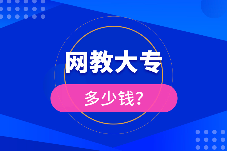 網(wǎng)教大專(zhuān)多少錢(qián)？