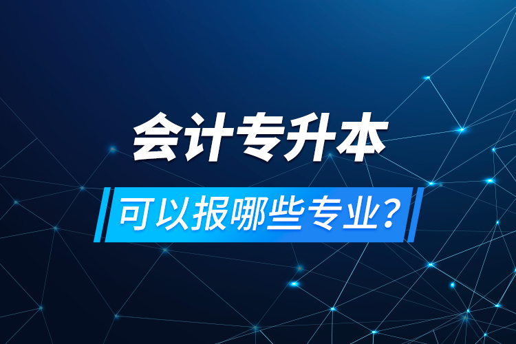 會計專升本可以報哪些專業(yè)？
