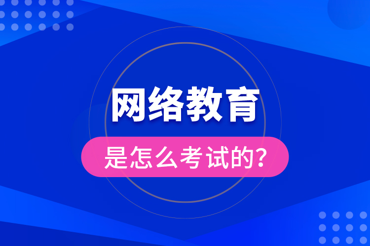 網(wǎng)絡教育是怎么考試的？