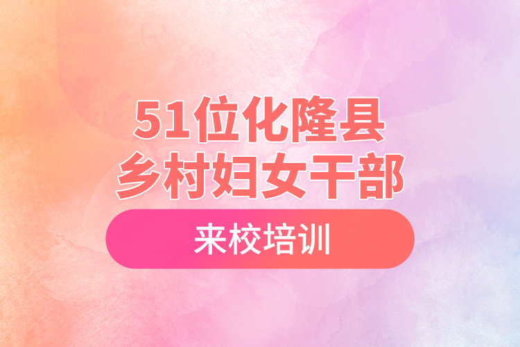 51位化隆縣鄉(xiāng)村婦女干部來校培訓