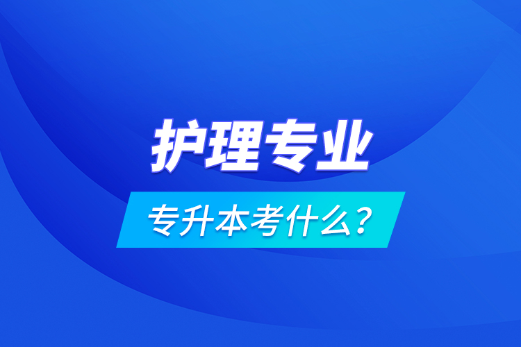 護理專業(yè)專升本考什么？