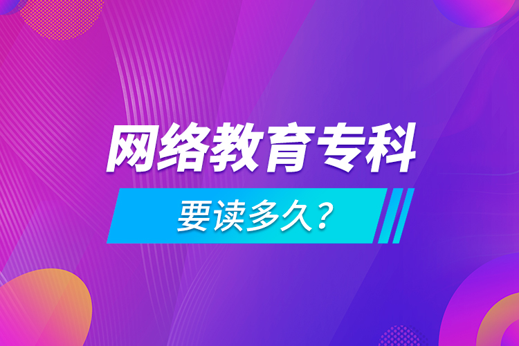 網(wǎng)絡(luò)教育?？埔x多久？