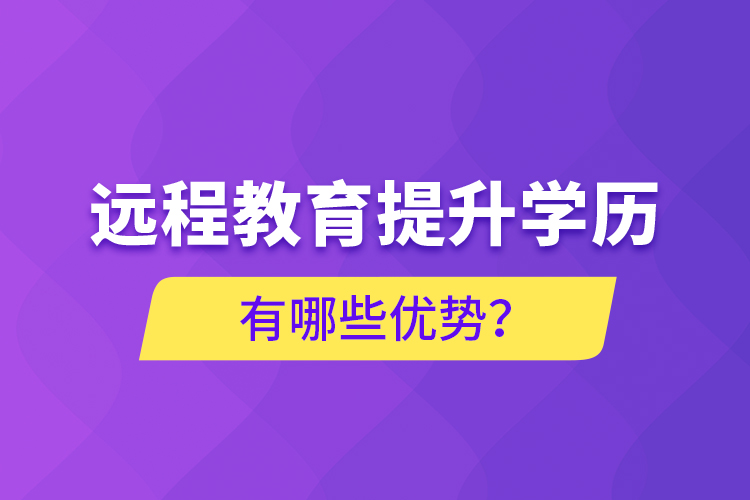 遠(yuǎn)程教育提升學(xué)歷有哪些優(yōu)勢(shì)？