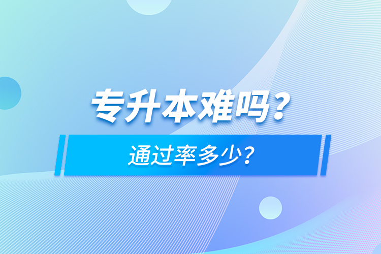 專升本難嗎？通過率多少？