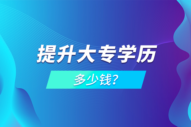 提升大專(zhuān)學(xué)歷多少錢(qián)？