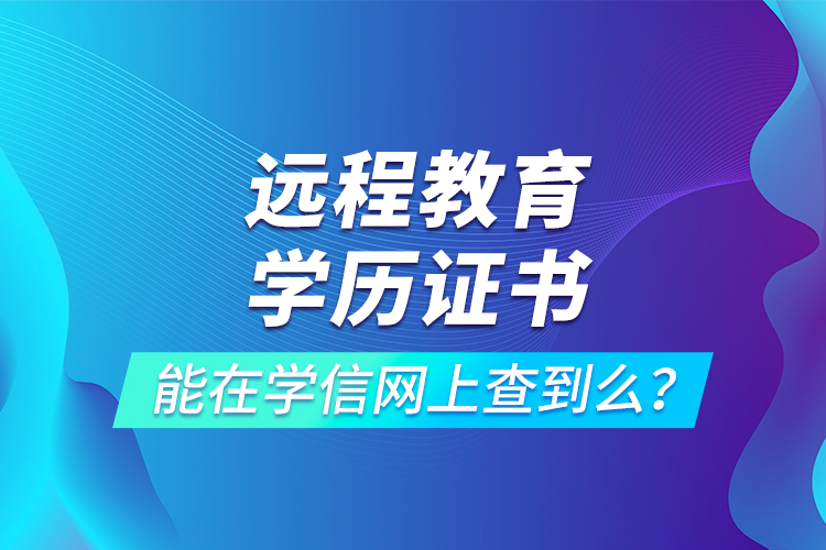 遠程教育學歷證書能在學信網(wǎng)上查到么？
