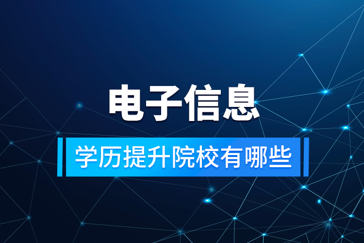 電子信息學歷提升院校有哪些