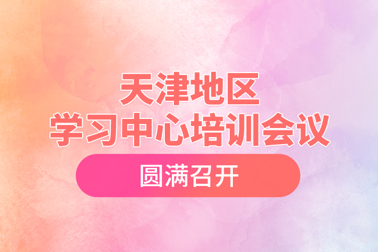 天津地區(qū)學習中心培訓會議圓滿召開