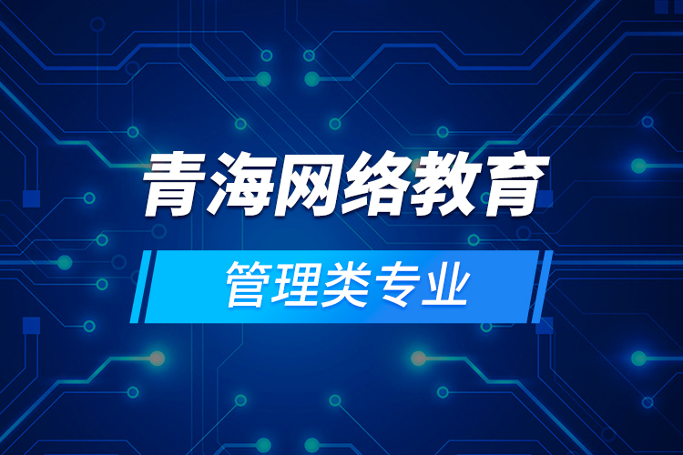 青海網(wǎng)絡(luò)教育管理類(lèi)專(zhuān)業(yè)