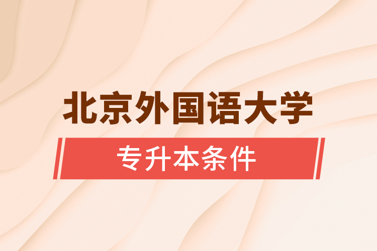 北京外國(guó)語大學(xué)專升本條件 