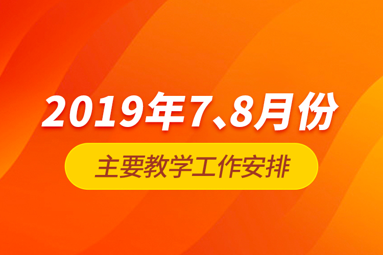 2019年7、8月份主要教學(xué)工作安排