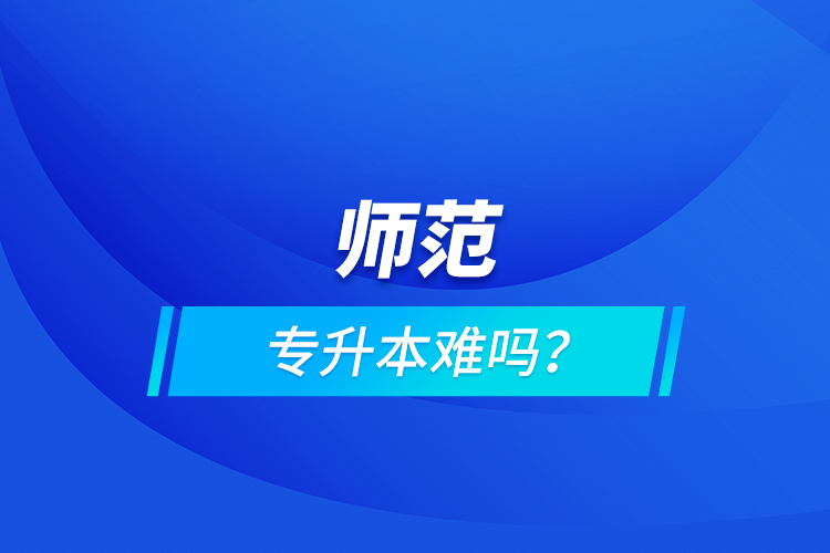 師范專升本難嗎？