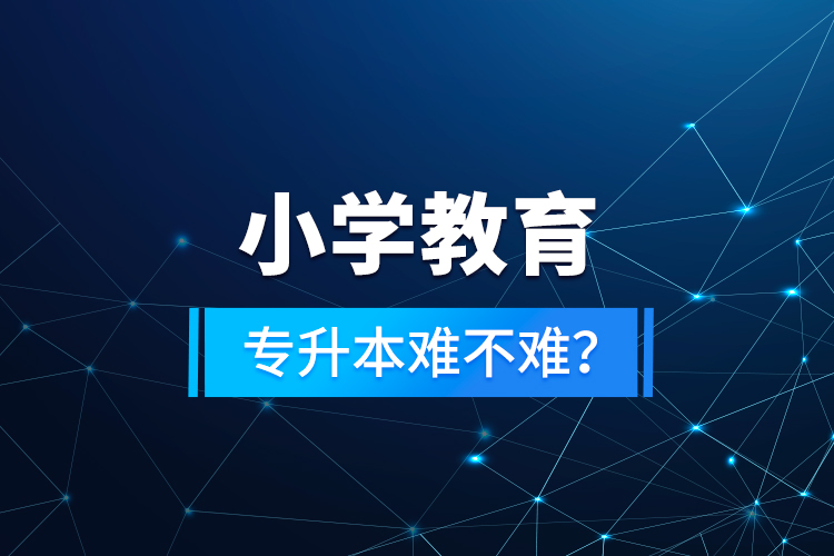 小學(xué)教育專(zhuān)升本難不難？