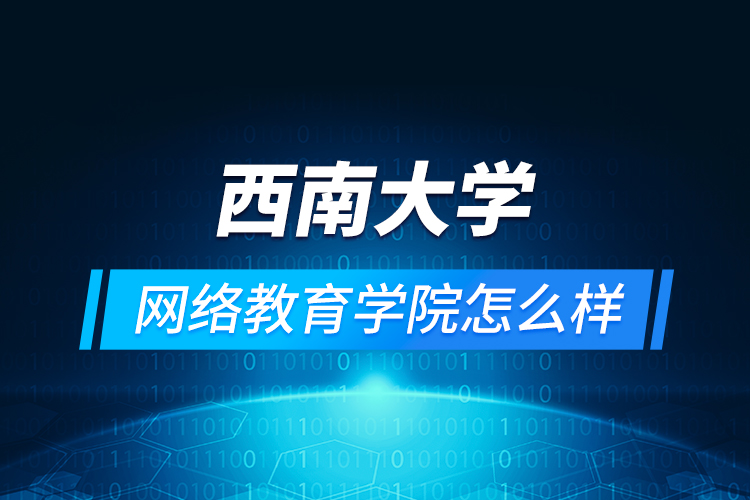 西南大學網(wǎng)絡教育學院怎么樣