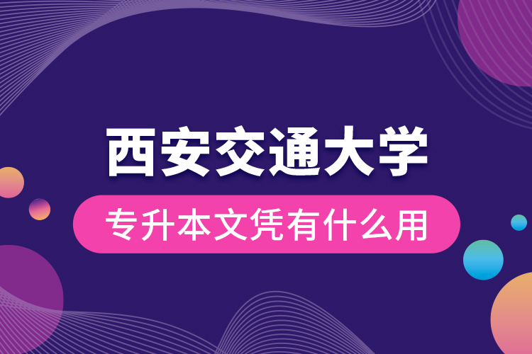 西安交通大學(xué)專升本文憑有什么用？