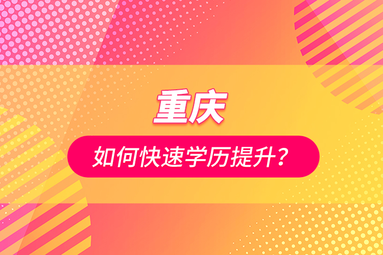 重慶如何快速學(xué)歷提升？