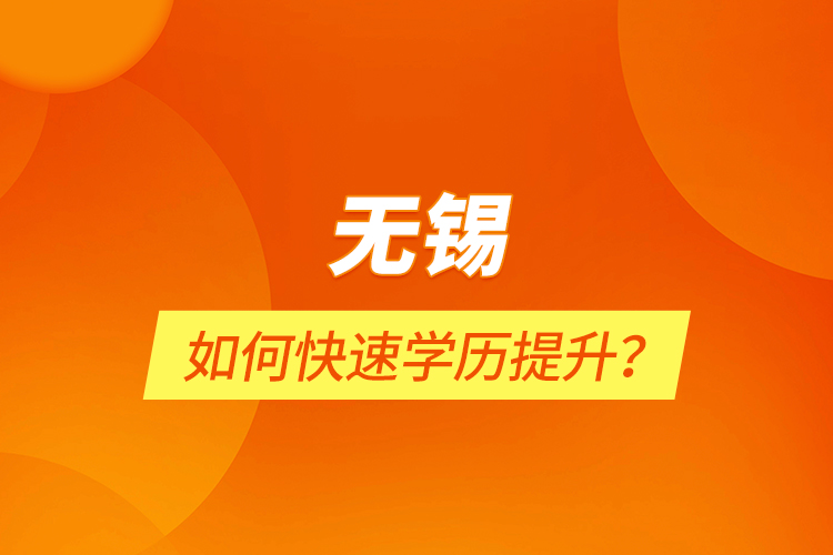 無(wú)錫如何快速學(xué)歷提升？