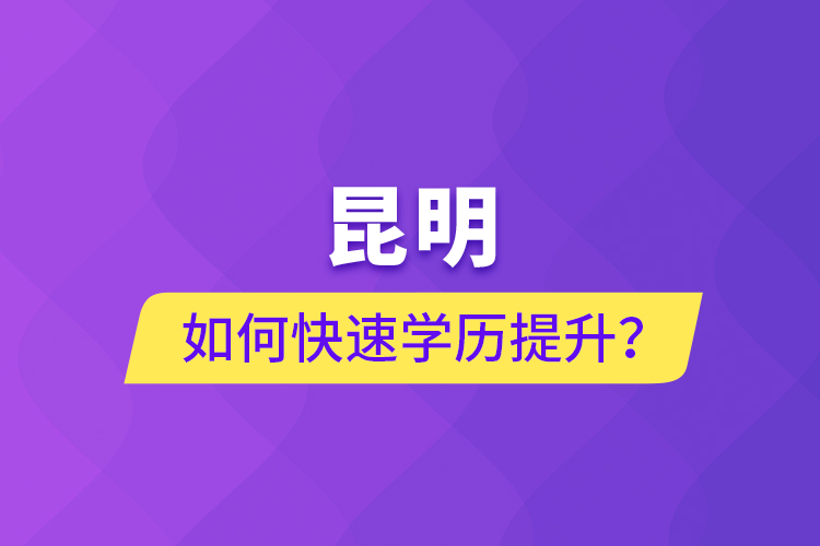 昆明如何快速學(xué)歷提升？