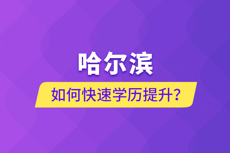 哈爾濱如何快速學(xué)歷提升？
