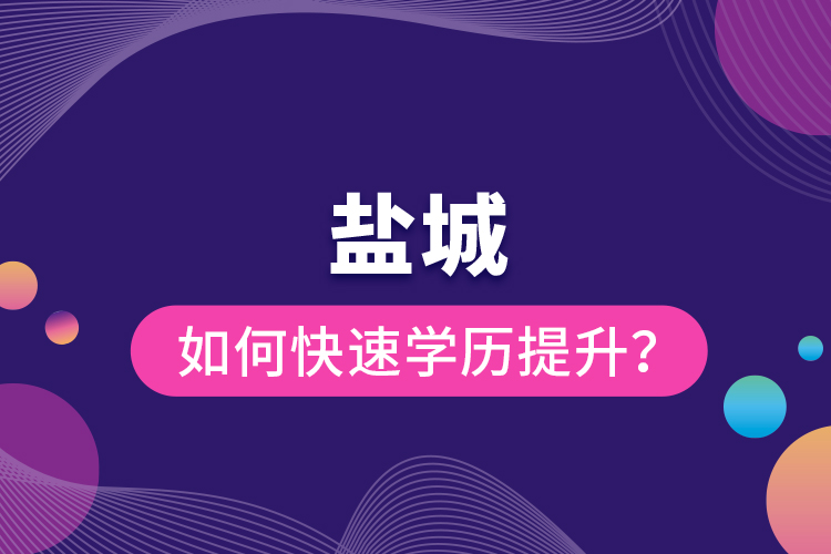 鹽城如何快速提升學(xué)歷？