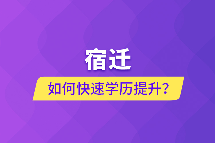 宿遷如何快速提升學(xué)歷？