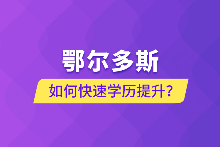 鄂爾多斯如何快速提升學歷？