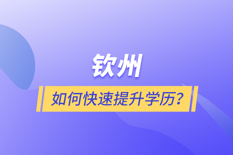 欽州如何快速提升學(xué)歷？