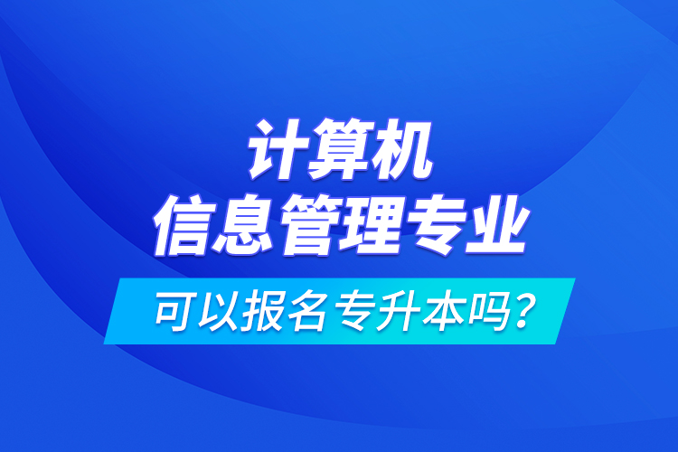 計算機信息管理專業(yè)可以報名專升本嗎？