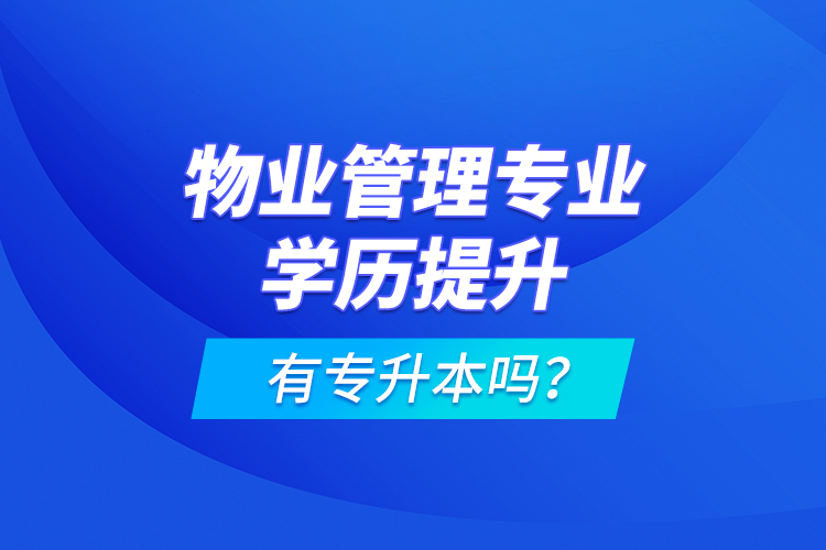 物業(yè)管理專業(yè)學(xué)歷提升有專升本嗎？