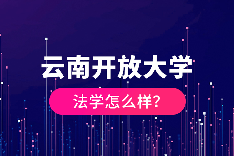 云南開放大學(xué)法學(xué)怎么樣？