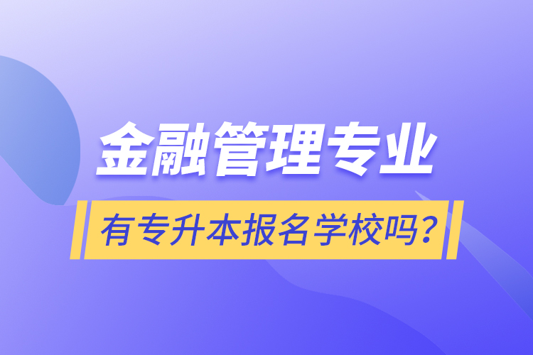 金融管理專業(yè)有專升本報(bào)名學(xué)校嗎？
