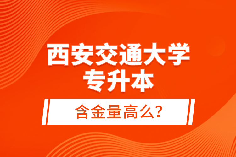 西安交通大學(xué)專升本含金量高么？