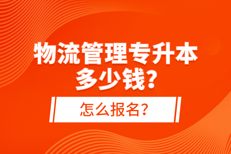 物流管理專升本多少錢？怎么報名？