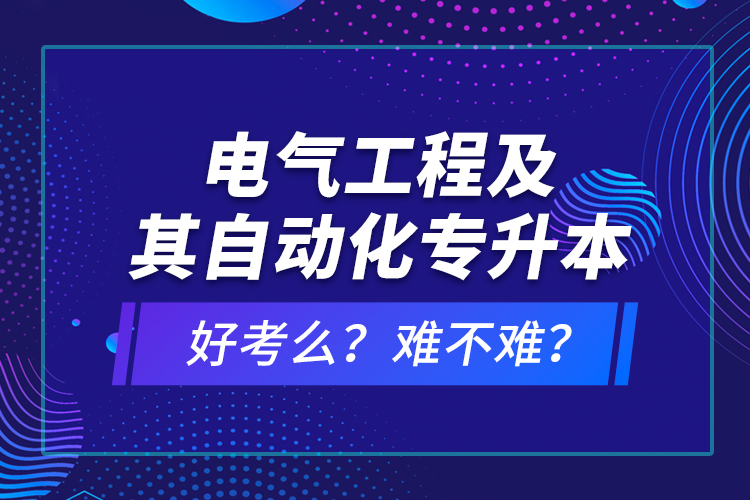 電氣工程及其自動(dòng)化專升本考什么？難不難？