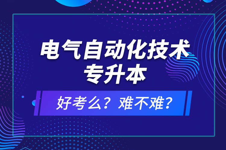 電氣自動化技術(shù)專升本考什么？難不難？