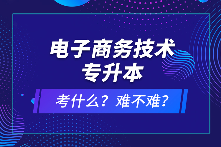 電子商務技術專升本考什么？難不難？