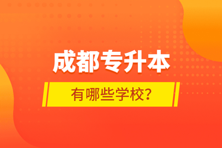 成都專(zhuān)升本有哪些學(xué)校？