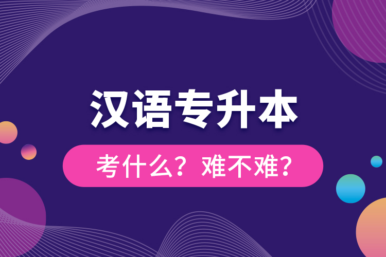 漢語專升本考什么？難不難？