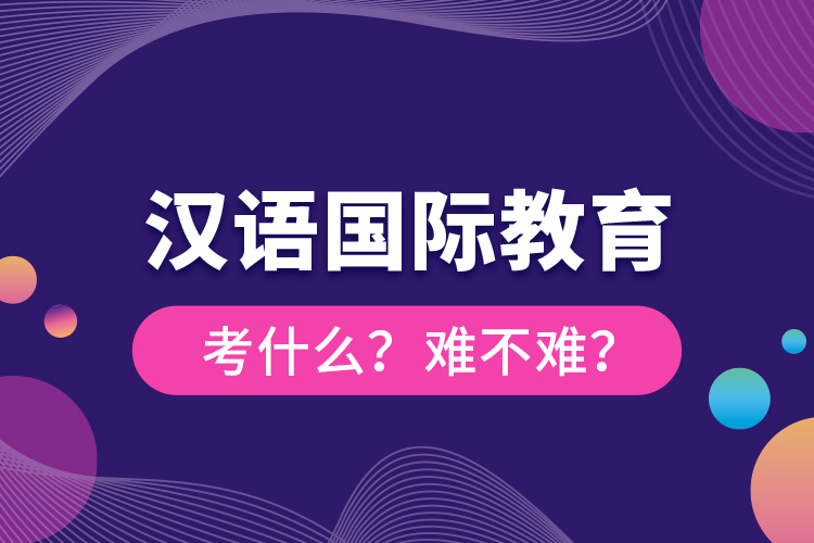 漢語國際教育考什么？難不難？